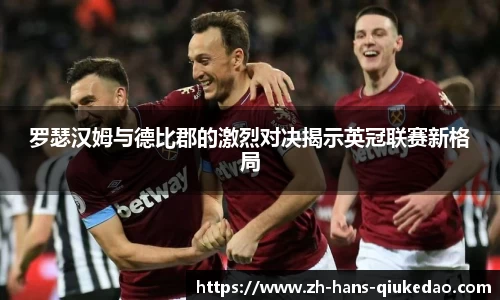 罗瑟汉姆与德比郡的激烈对决揭示英冠联赛新格局